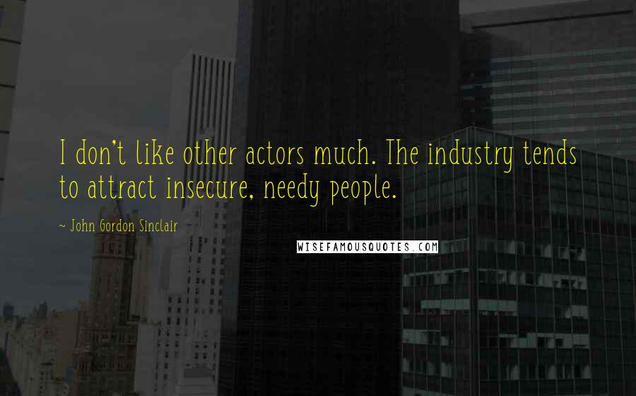 John Gordon Sinclair Quotes: I don't like other actors much. The industry tends to attract insecure, needy people.