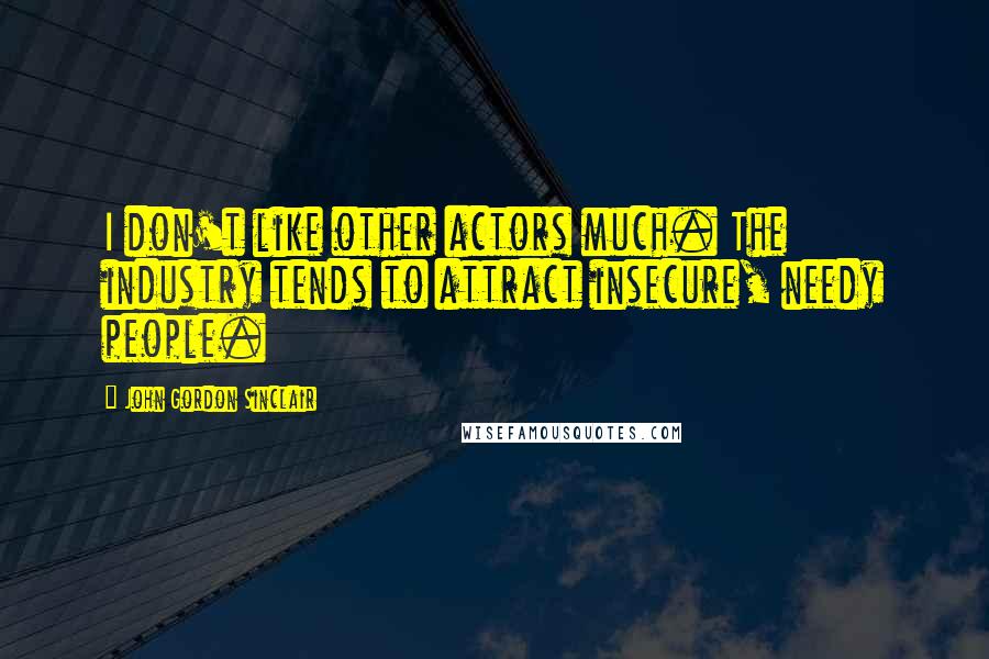 John Gordon Sinclair Quotes: I don't like other actors much. The industry tends to attract insecure, needy people.