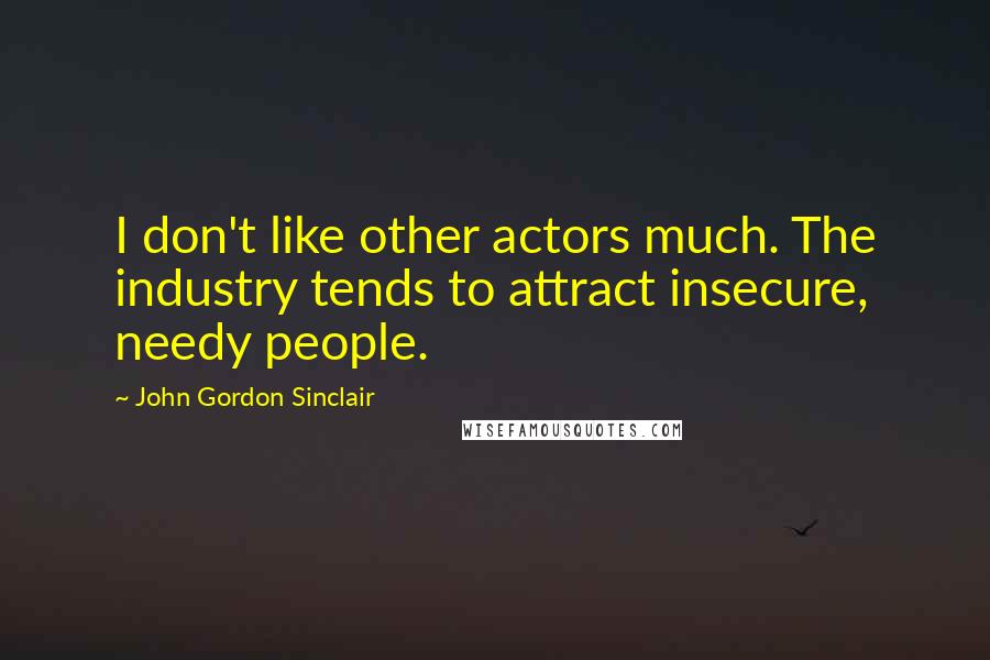 John Gordon Sinclair Quotes: I don't like other actors much. The industry tends to attract insecure, needy people.