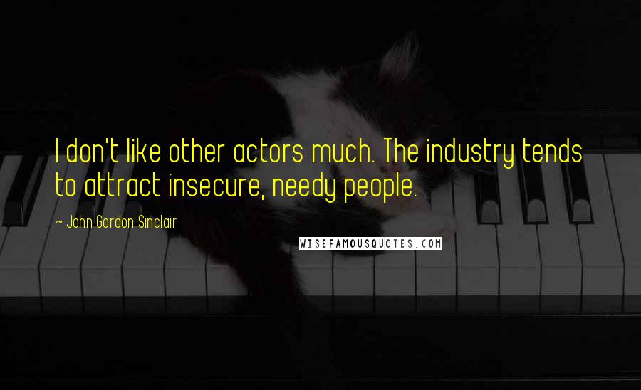 John Gordon Sinclair Quotes: I don't like other actors much. The industry tends to attract insecure, needy people.