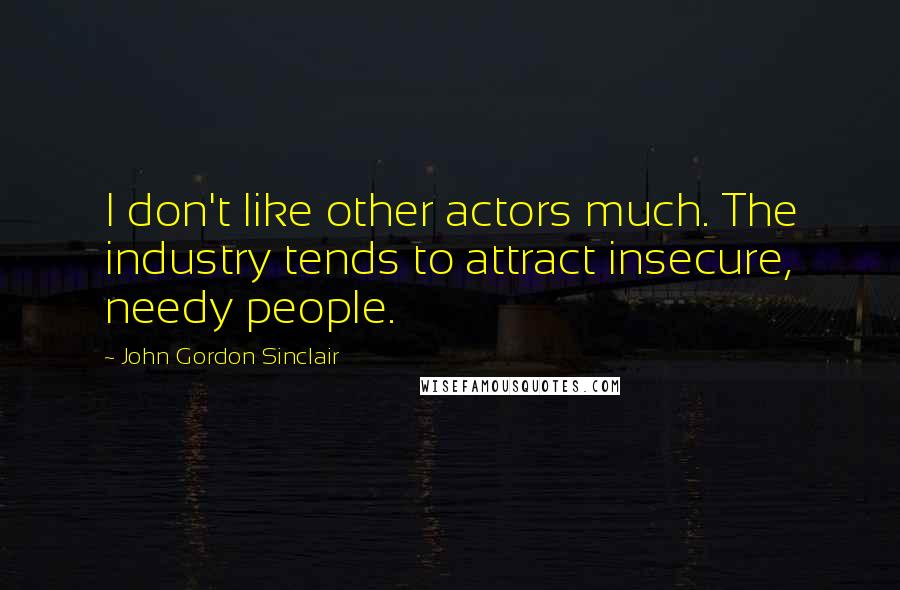 John Gordon Sinclair Quotes: I don't like other actors much. The industry tends to attract insecure, needy people.