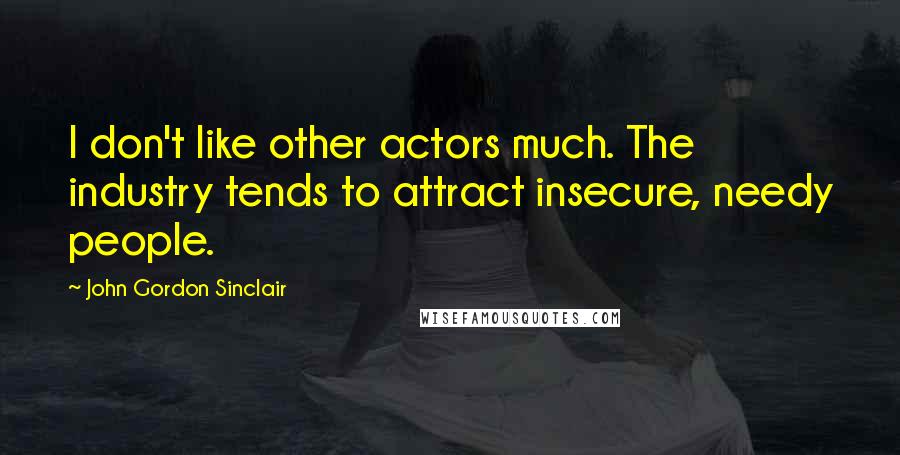 John Gordon Sinclair Quotes: I don't like other actors much. The industry tends to attract insecure, needy people.