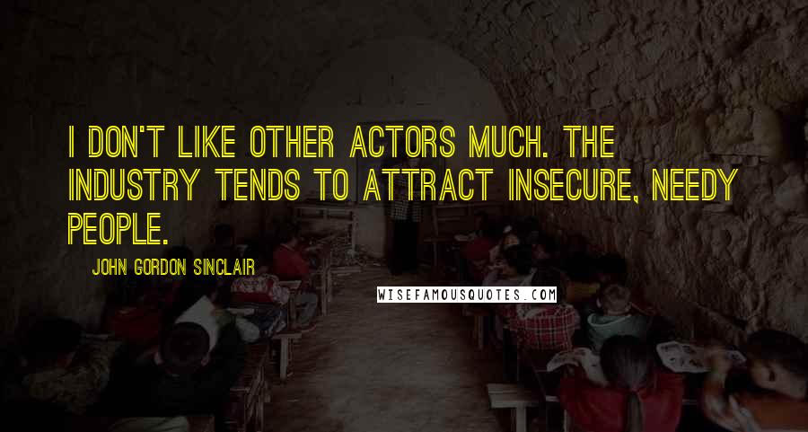 John Gordon Sinclair Quotes: I don't like other actors much. The industry tends to attract insecure, needy people.