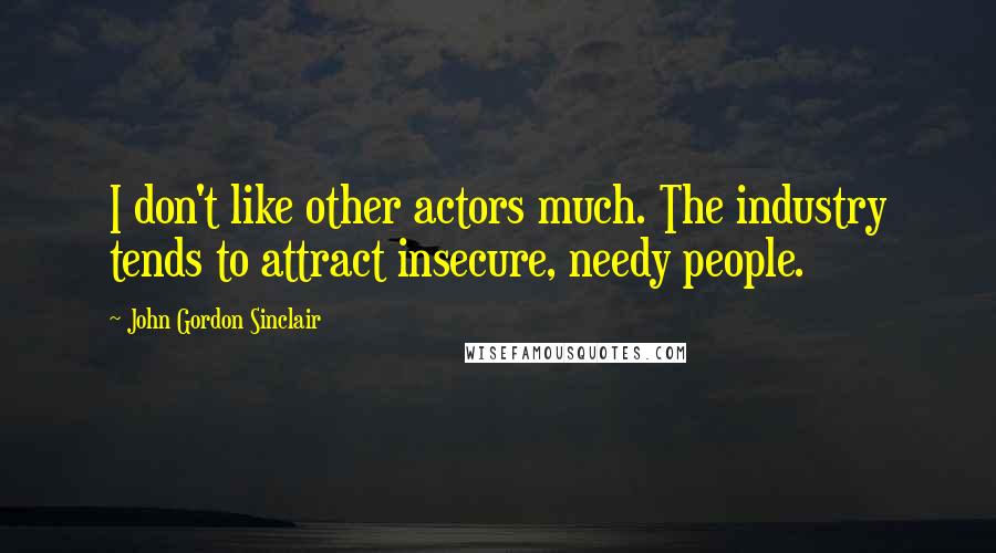 John Gordon Sinclair Quotes: I don't like other actors much. The industry tends to attract insecure, needy people.