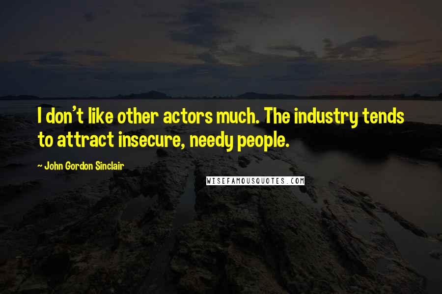 John Gordon Sinclair Quotes: I don't like other actors much. The industry tends to attract insecure, needy people.