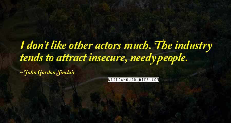 John Gordon Sinclair Quotes: I don't like other actors much. The industry tends to attract insecure, needy people.