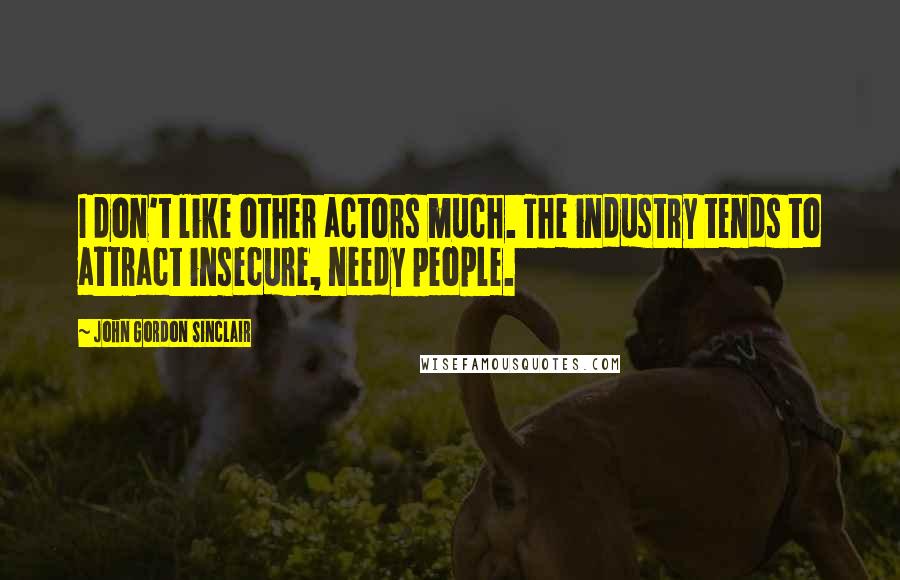 John Gordon Sinclair Quotes: I don't like other actors much. The industry tends to attract insecure, needy people.