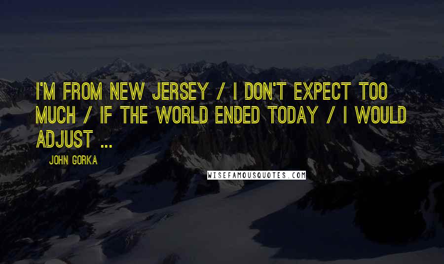 John Gorka Quotes: I'm from New Jersey / I don't expect too much / If the world ended today / I would adjust ...