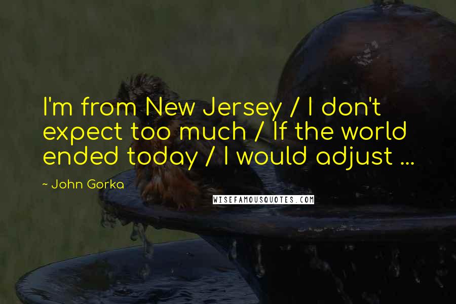 John Gorka Quotes: I'm from New Jersey / I don't expect too much / If the world ended today / I would adjust ...