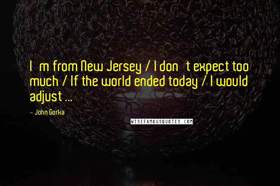 John Gorka Quotes: I'm from New Jersey / I don't expect too much / If the world ended today / I would adjust ...