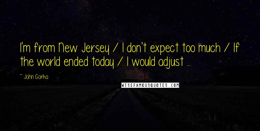 John Gorka Quotes: I'm from New Jersey / I don't expect too much / If the world ended today / I would adjust ...