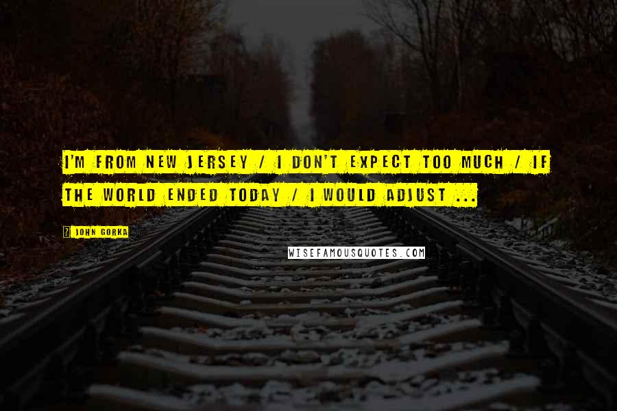 John Gorka Quotes: I'm from New Jersey / I don't expect too much / If the world ended today / I would adjust ...