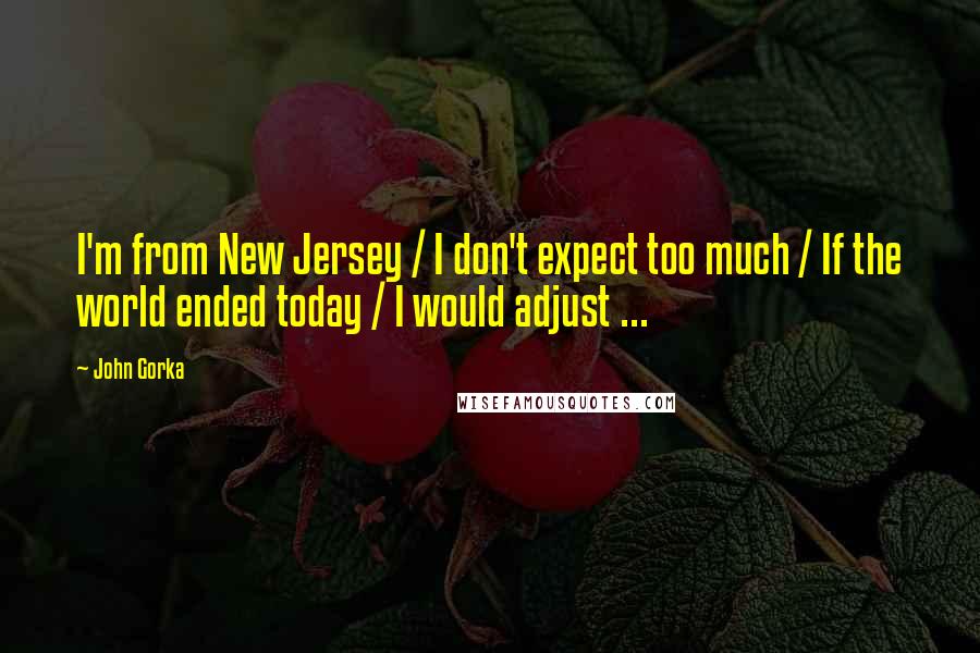 John Gorka Quotes: I'm from New Jersey / I don't expect too much / If the world ended today / I would adjust ...