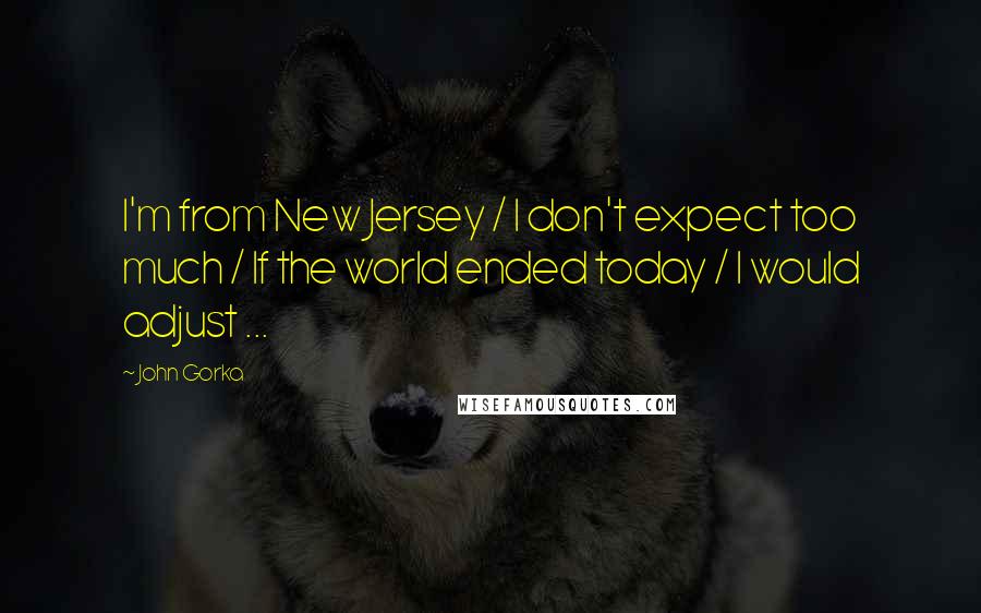 John Gorka Quotes: I'm from New Jersey / I don't expect too much / If the world ended today / I would adjust ...