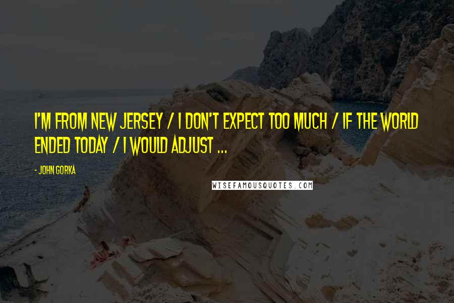 John Gorka Quotes: I'm from New Jersey / I don't expect too much / If the world ended today / I would adjust ...