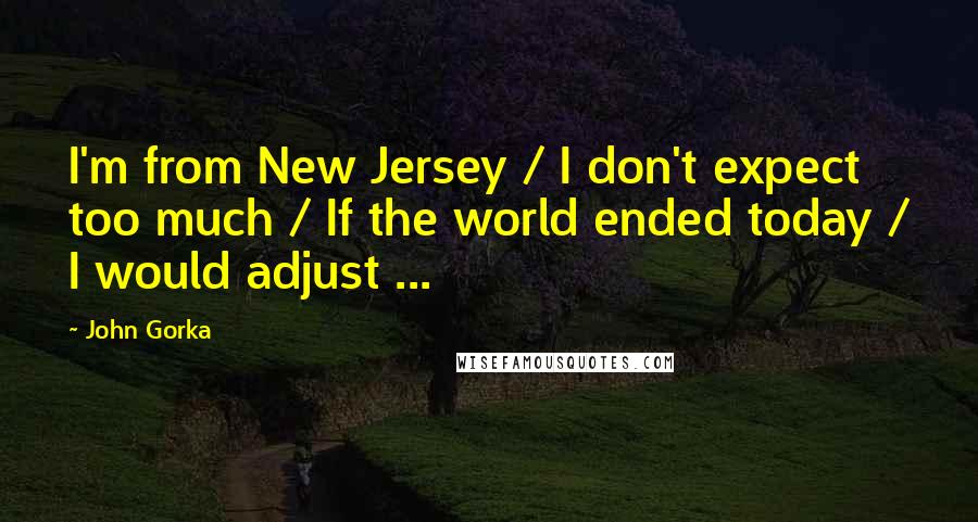 John Gorka Quotes: I'm from New Jersey / I don't expect too much / If the world ended today / I would adjust ...