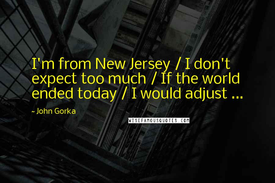 John Gorka Quotes: I'm from New Jersey / I don't expect too much / If the world ended today / I would adjust ...