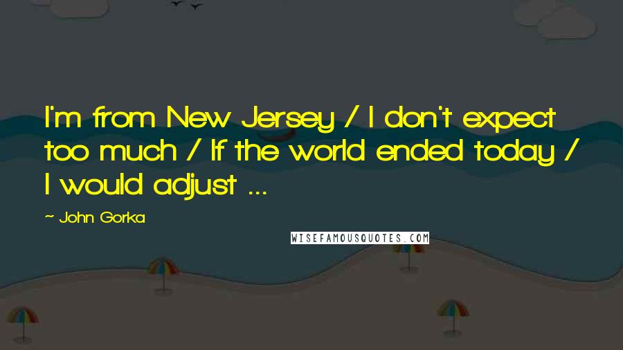 John Gorka Quotes: I'm from New Jersey / I don't expect too much / If the world ended today / I would adjust ...