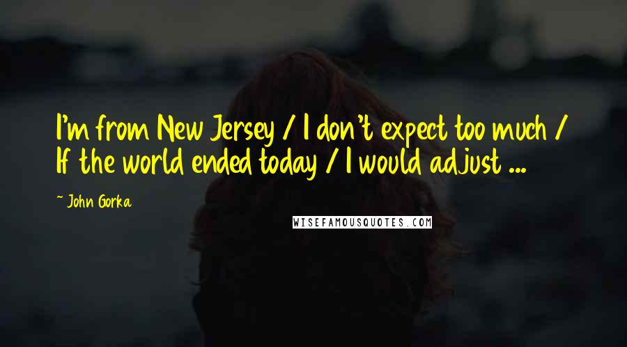John Gorka Quotes: I'm from New Jersey / I don't expect too much / If the world ended today / I would adjust ...