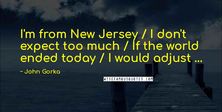 John Gorka Quotes: I'm from New Jersey / I don't expect too much / If the world ended today / I would adjust ...