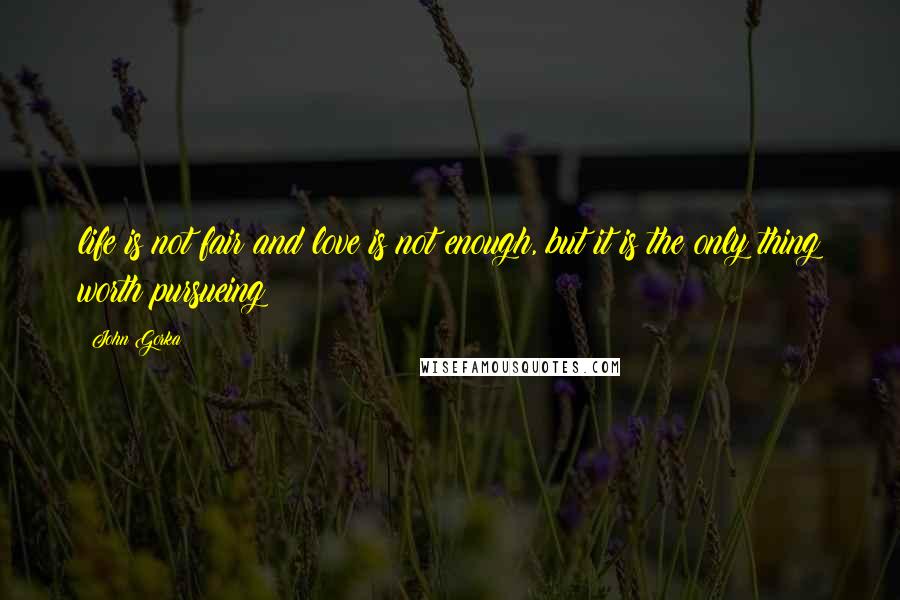 John Gorka Quotes: life is not fair and love is not enough, but it is the only thing worth pursueing