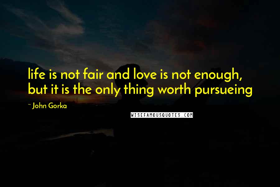 John Gorka Quotes: life is not fair and love is not enough, but it is the only thing worth pursueing