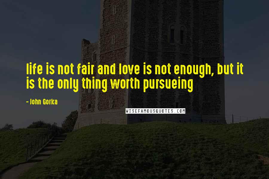 John Gorka Quotes: life is not fair and love is not enough, but it is the only thing worth pursueing