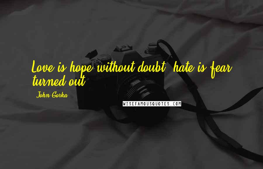 John Gorka Quotes: Love is hope without doubt, hate is fear turned out.