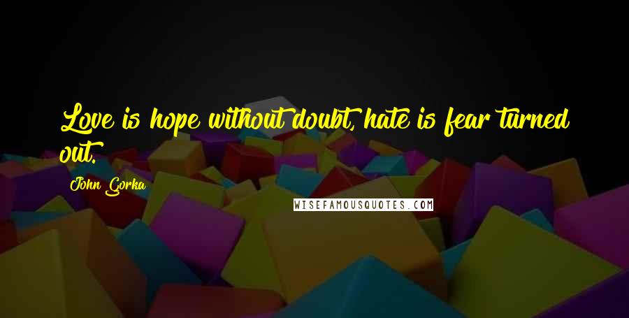 John Gorka Quotes: Love is hope without doubt, hate is fear turned out.