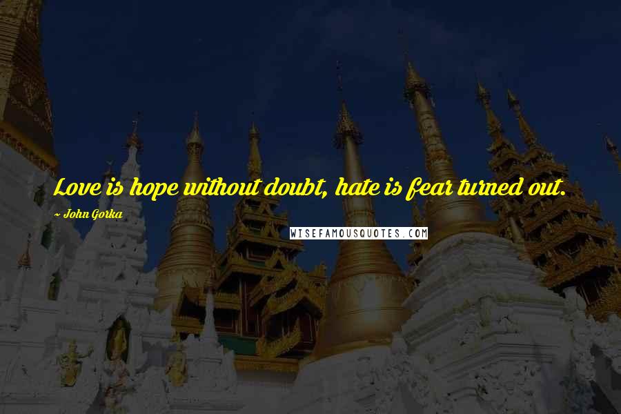 John Gorka Quotes: Love is hope without doubt, hate is fear turned out.