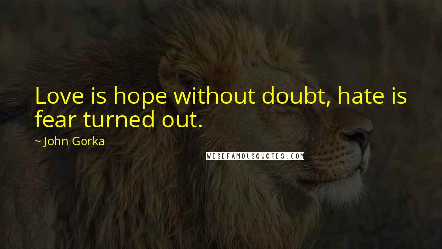 John Gorka Quotes: Love is hope without doubt, hate is fear turned out.