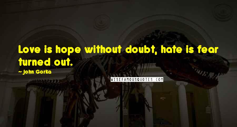 John Gorka Quotes: Love is hope without doubt, hate is fear turned out.