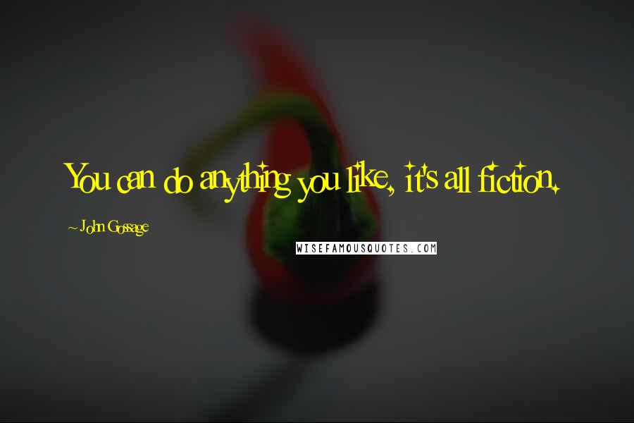 John Gossage Quotes: You can do anything you like, it's all fiction.