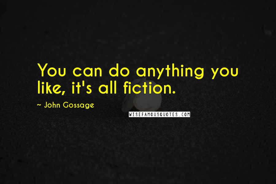 John Gossage Quotes: You can do anything you like, it's all fiction.