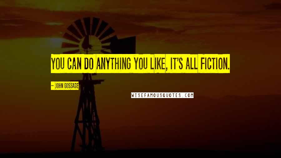 John Gossage Quotes: You can do anything you like, it's all fiction.