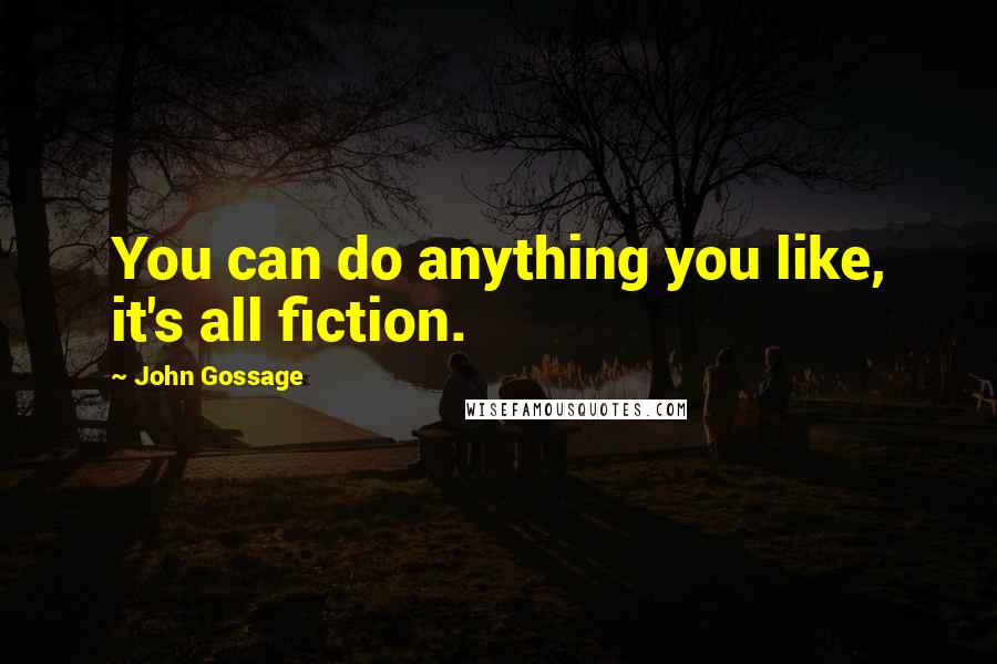 John Gossage Quotes: You can do anything you like, it's all fiction.