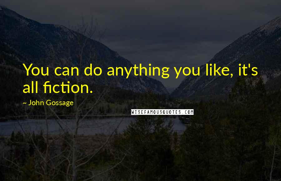 John Gossage Quotes: You can do anything you like, it's all fiction.