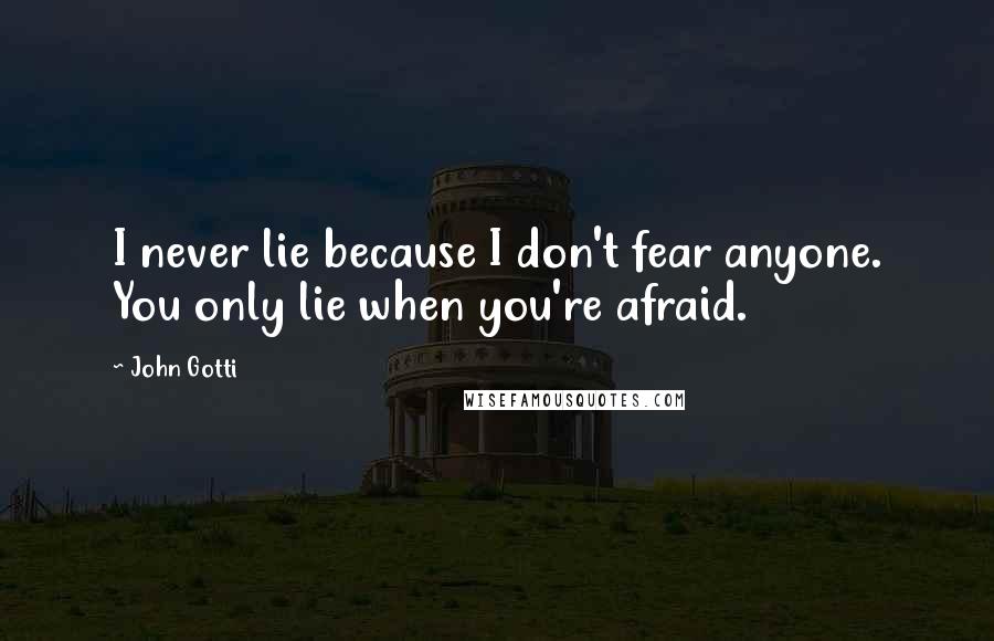 John Gotti Quotes: I never lie because I don't fear anyone. You only lie when you're afraid.