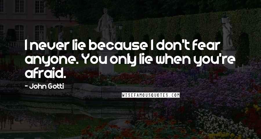 John Gotti Quotes: I never lie because I don't fear anyone. You only lie when you're afraid.
