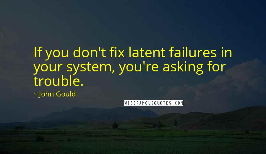 John Gould Quotes: If you don't fix latent failures in your system, you're asking for trouble.