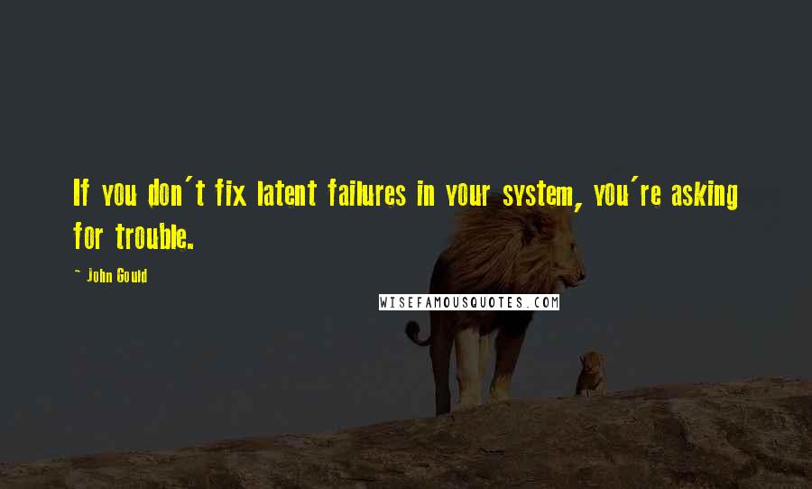 John Gould Quotes: If you don't fix latent failures in your system, you're asking for trouble.