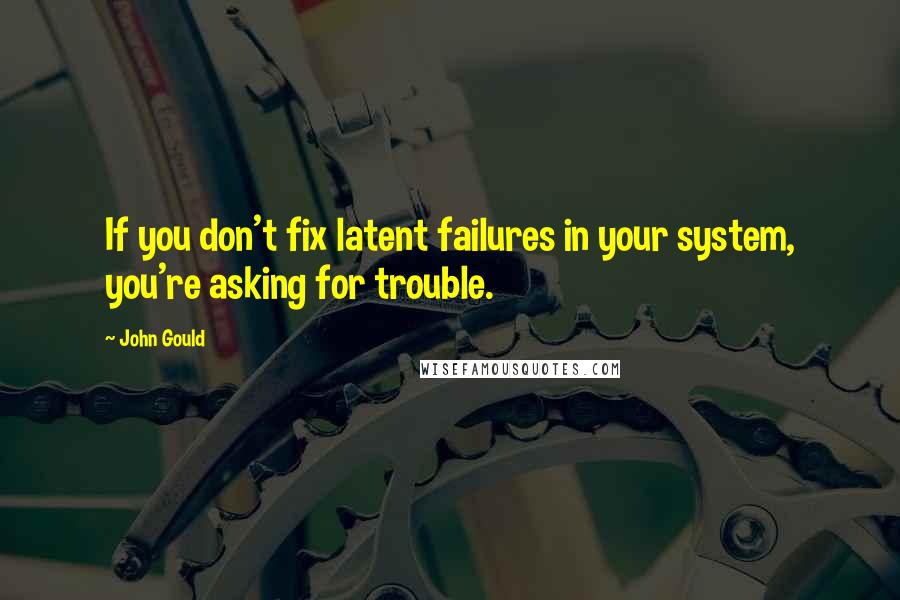 John Gould Quotes: If you don't fix latent failures in your system, you're asking for trouble.