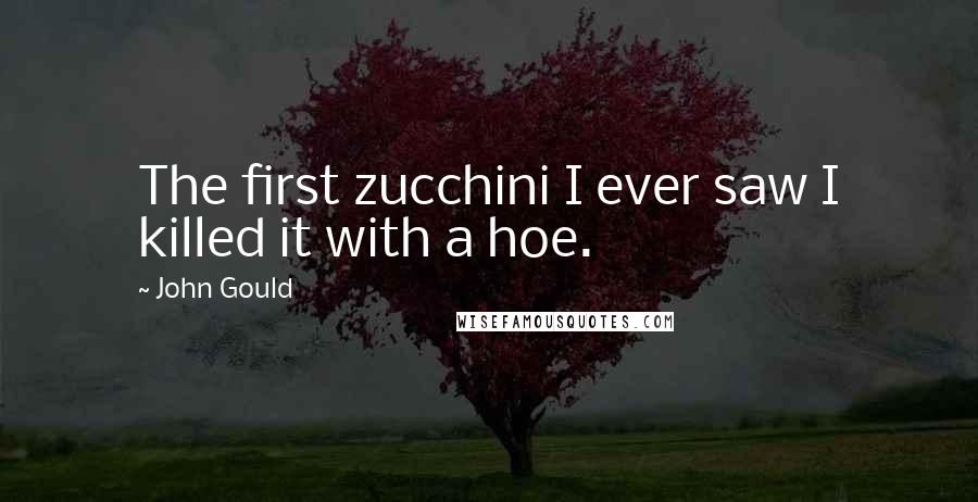 John Gould Quotes: The first zucchini I ever saw I killed it with a hoe.