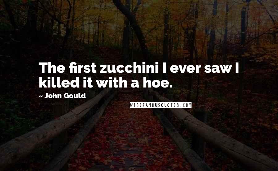 John Gould Quotes: The first zucchini I ever saw I killed it with a hoe.