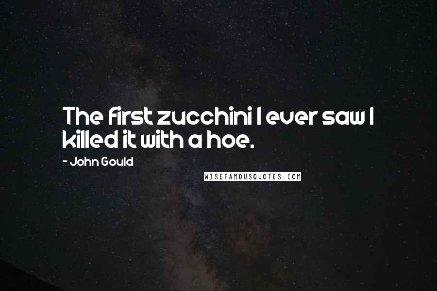 John Gould Quotes: The first zucchini I ever saw I killed it with a hoe.