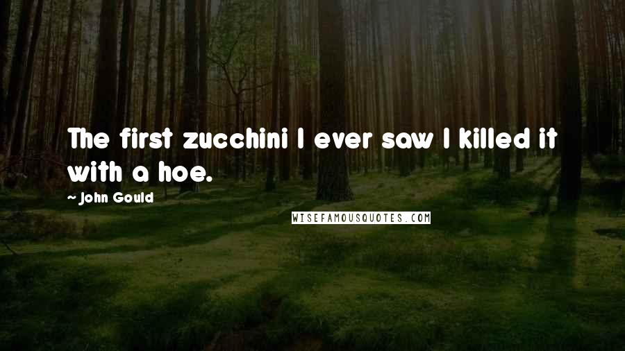 John Gould Quotes: The first zucchini I ever saw I killed it with a hoe.