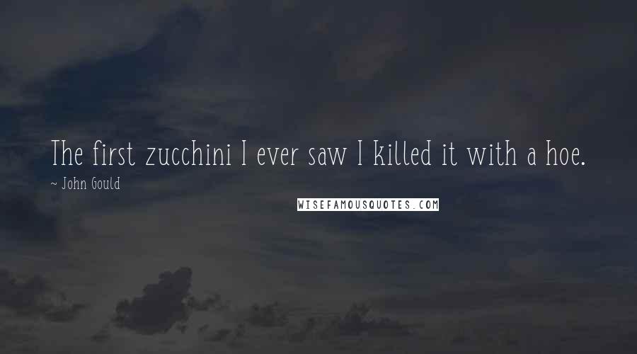 John Gould Quotes: The first zucchini I ever saw I killed it with a hoe.