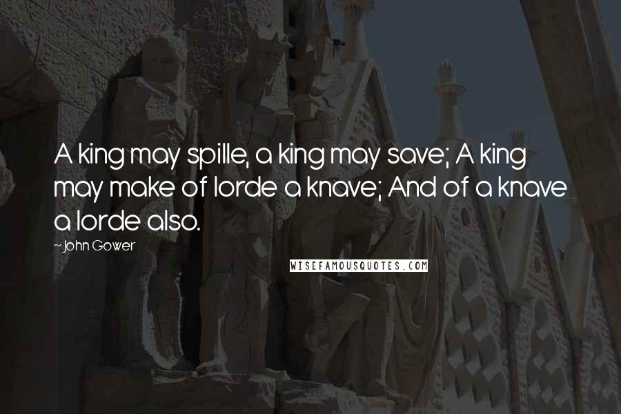 John Gower Quotes: A king may spille, a king may save; A king may make of lorde a knave; And of a knave a lorde also.