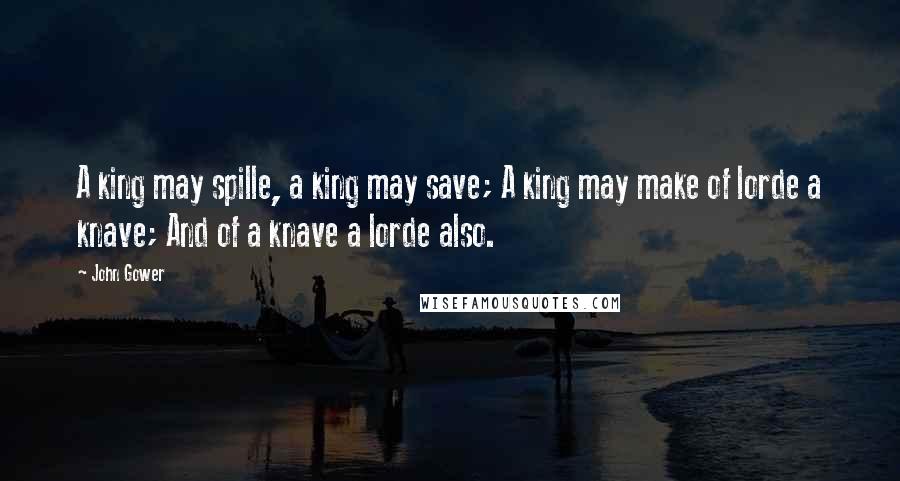 John Gower Quotes: A king may spille, a king may save; A king may make of lorde a knave; And of a knave a lorde also.