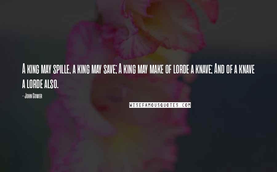 John Gower Quotes: A king may spille, a king may save; A king may make of lorde a knave; And of a knave a lorde also.